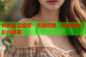 探索黄瓜视频：无限观看，尽享精彩影视盛宴