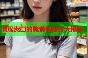 清脆爽口的腌黄瓜秘方大揭秘