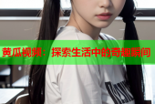黄瓜视频：探索生活中的奇趣瞬间