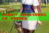 黄瓜视频TV：轻松分享与观看高清影视，尽享无限乐趣