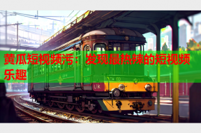 黄瓜短视频污：发现最热辣的短视频乐趣