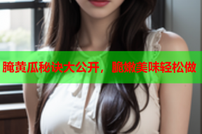 腌黄瓜秘诀大公开，脆嫩美味轻松做