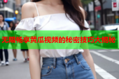 无限畅享黄瓜视频的秘密技巧大揭秘