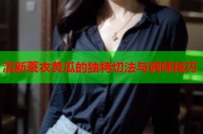 清新蓑衣黄瓜的独特切法与调味技巧