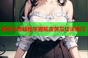 新手必看轻松掌握蛇皮黄瓜切法技巧