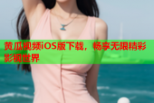 黄瓜视频iOS版下载，畅享无限精彩影视世界