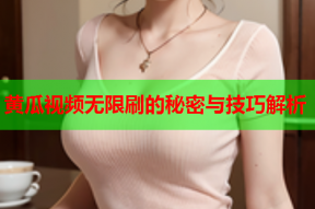 黄瓜视频无限刷的秘密与技巧解析