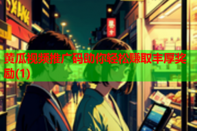 黄瓜视频推广码助你轻松赚取丰厚奖励(1)