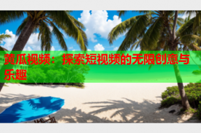 黄瓜视频：探索短视频的无限创意与乐趣