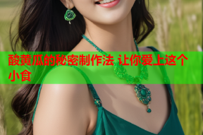 酸黄瓜的秘密制作法 让你爱上这个小食