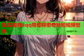 黄瓜视频aqq带你探索奇妙短视频世界