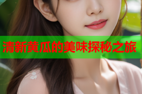清新黄瓜的美味探秘之旅