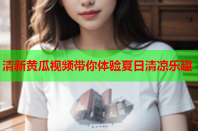 清新黄瓜视频带你体验夏日清凉乐趣