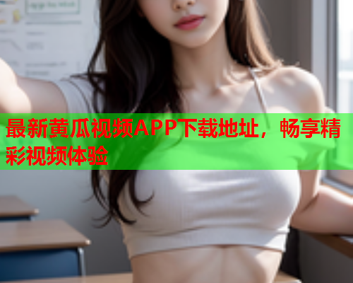 最新黄瓜视频APP下载地址，畅享精彩视频体验  第1张
