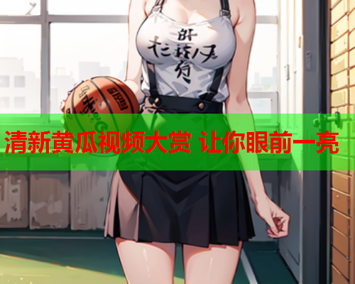 清新黄瓜视频大赏 让你眼前一亮  第1张