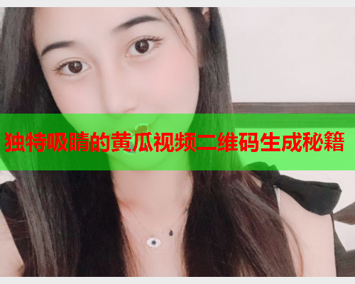 独特吸睛的黄瓜视频二维码生成秘籍  第1张