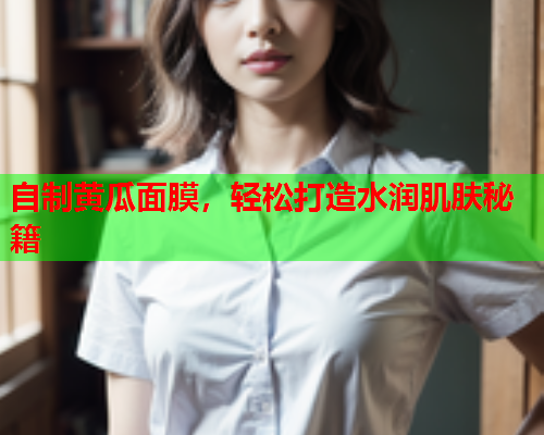自制黄瓜面膜，轻松打造水润肌肤秘籍  第1张