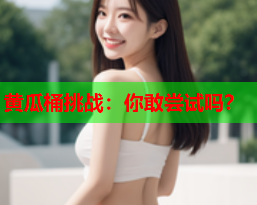 黄瓜桶挑战：你敢尝试吗？  第1张