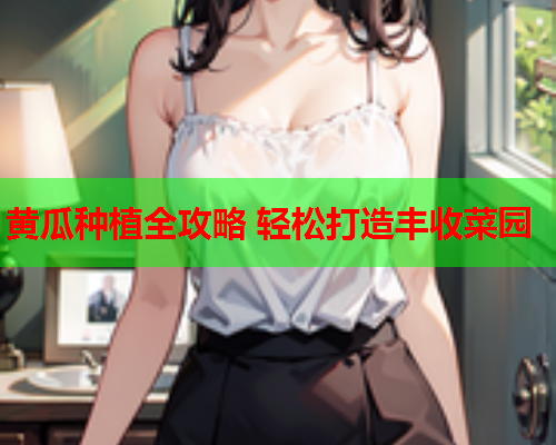 黄瓜种植全攻略 轻松打造丰收菜园  第1张