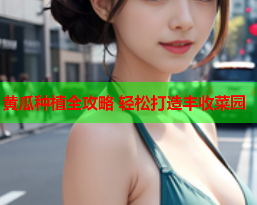 黄瓜种植全攻略 轻松打造丰收菜园  第2张