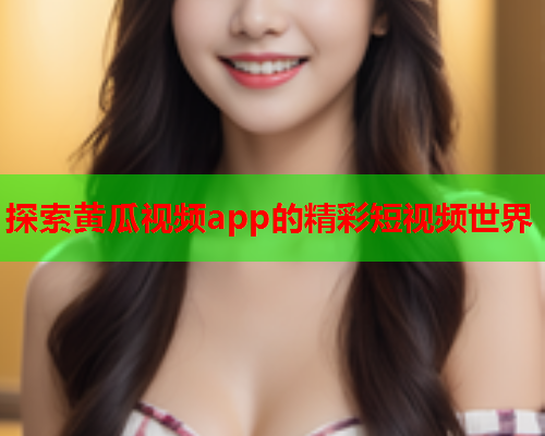 探索黄瓜视频app的精彩短视频世界  第1张