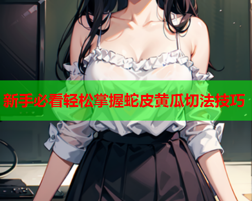 新手必看轻松掌握蛇皮黄瓜切法技巧  第1张