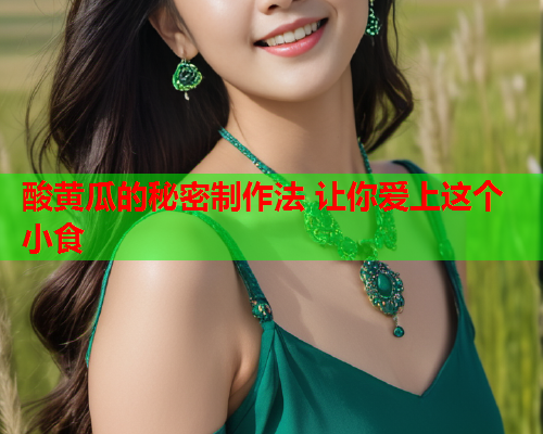 酸黄瓜的秘密制作法 让你爱上这个小食  第1张