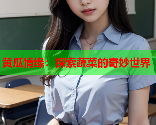 黄瓜情缘：探索蔬菜的奇妙世界  第1张