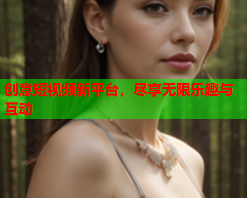 创意短视频新平台，尽享无限乐趣与互动  第1张
