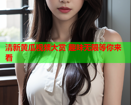 清新黄瓜视频大赏 趣味无限等你来看  第1张