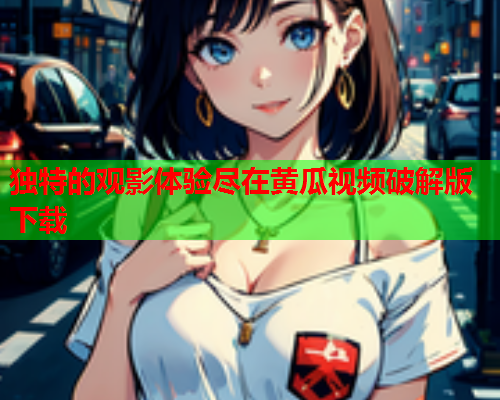 独特的观影体验尽在黄瓜视频破解版下载  第2张