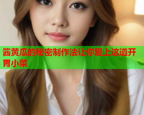 酱黄瓜的秘密制作法让你爱上这道开胃小菜  第1张