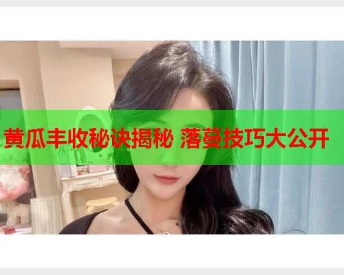 黄瓜丰收秘诀揭秘 落蔓技巧大公开  第2张