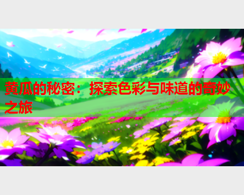 黄瓜的秘密：探索色彩与味道的奇妙之旅  第1张