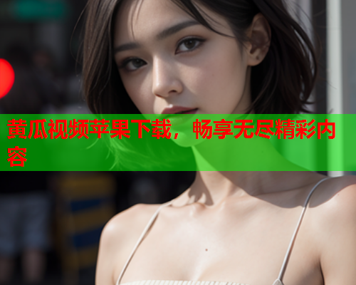 黄瓜视频苹果下载，畅享无尽精彩内容  第2张