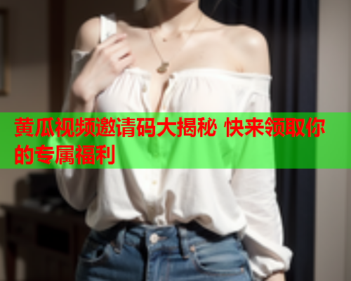 黄瓜视频邀请码大揭秘 快来领取你的专属福利  第1张
