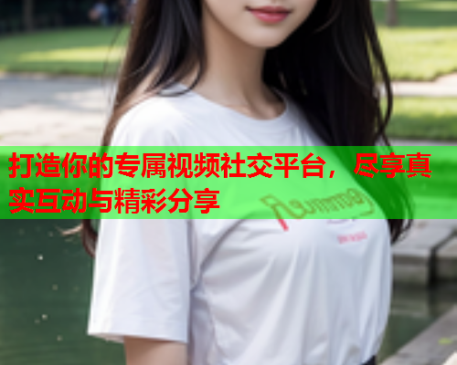 打造你的专属视频社交平台，尽享真实互动与精彩分享  第1张