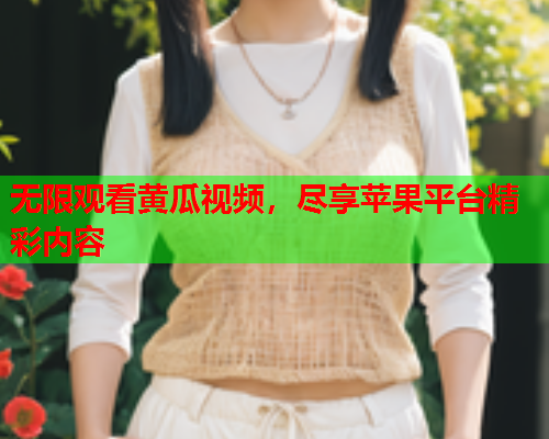 无限观看黄瓜视频，尽享苹果平台精彩内容  第2张