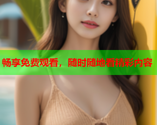畅享免费观看，随时随地看精彩内容  第2张