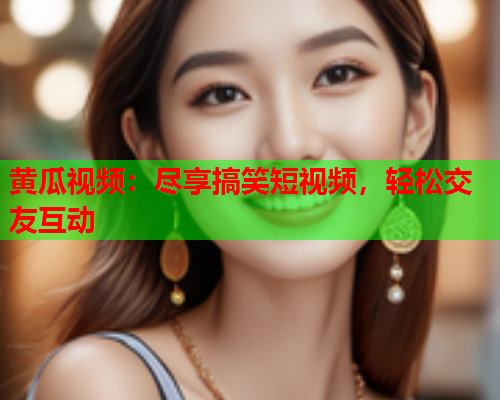 黄瓜视频：尽享搞笑短视频，轻松交友互动  第2张