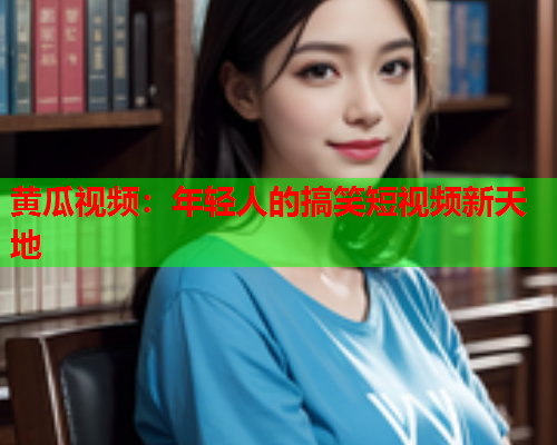 黄瓜视频：年轻人的搞笑短视频新天地  第1张