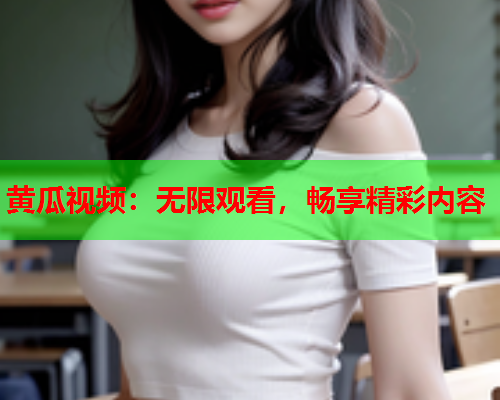 黄瓜视频：无限观看，畅享精彩内容  第2张